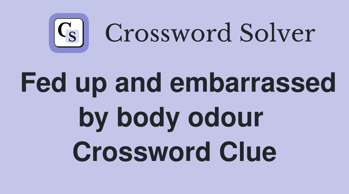 Fed up and embarrassed by body odour  Crossword Clue