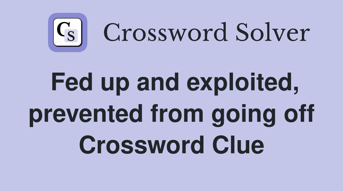 Fed up and exploited, prevented from going off Crossword Clue