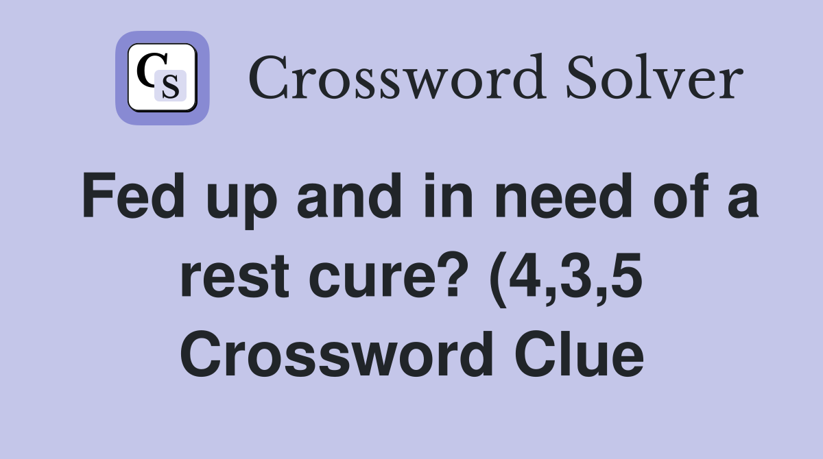 Fed up and in need of a rest cure? (4 3 5) Crossword Clue Answers Fed up and in need of a rest cure? (4 3 5) Crossword Clue Answers
