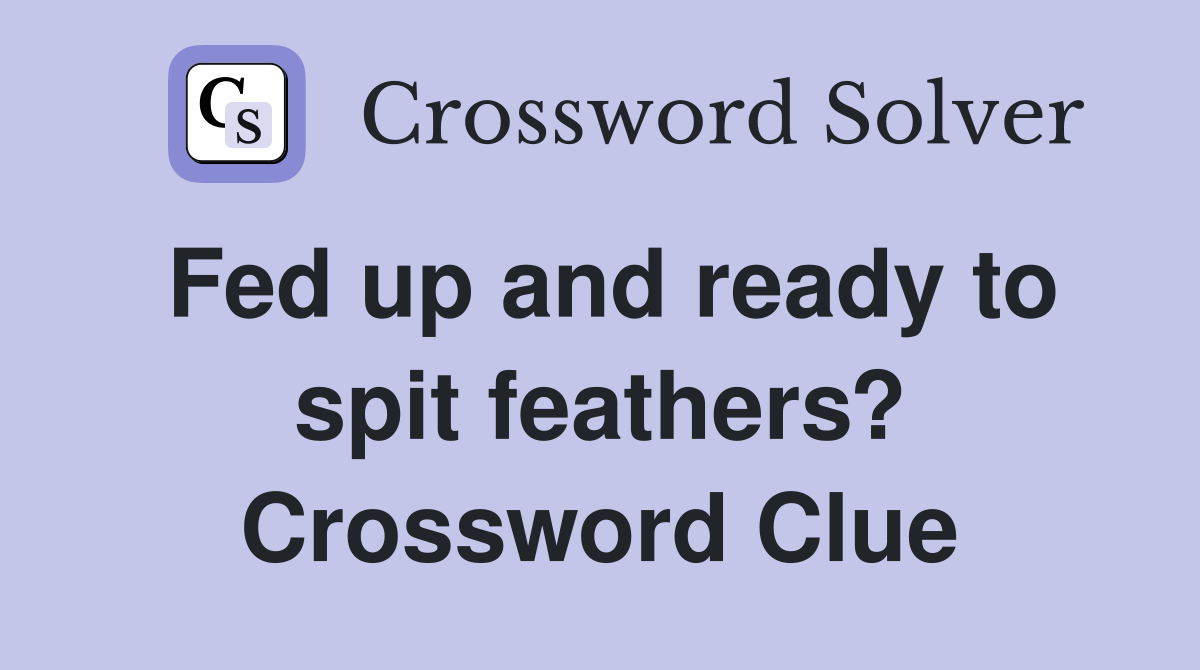 Fed up and ready to spit feathers? Crossword Clue