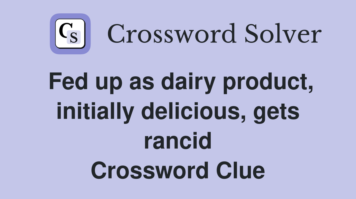 Fed up as dairy product, initially delicious, gets rancid Crossword Clue