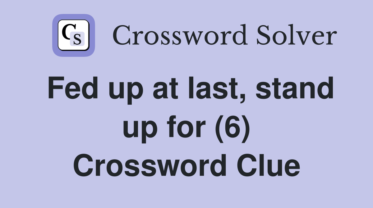 Fed up at last, stand up for (6) Crossword Clue