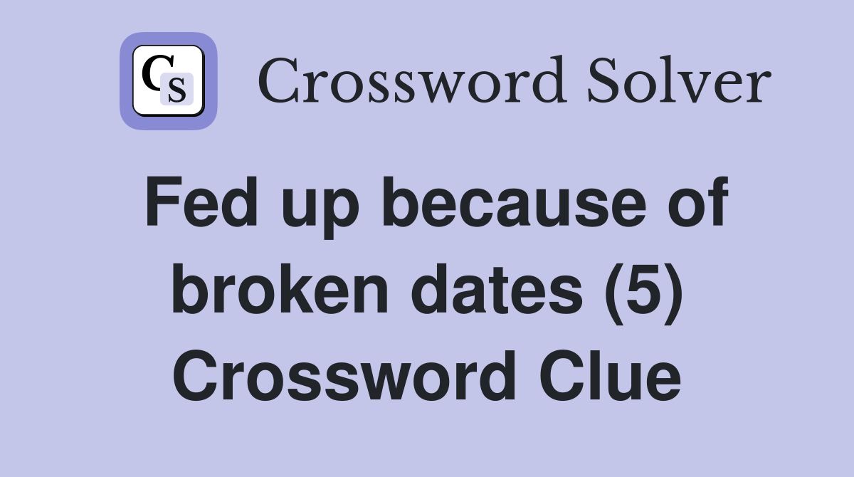 Fed up because of broken dates (5) Crossword Clue