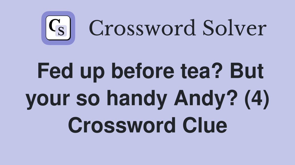 Fed up before tea? But your so handy Andy? (4) Crossword Clue