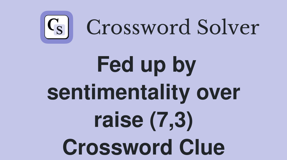 Fed up by sentimentality over raise (7,3) Crossword Clue