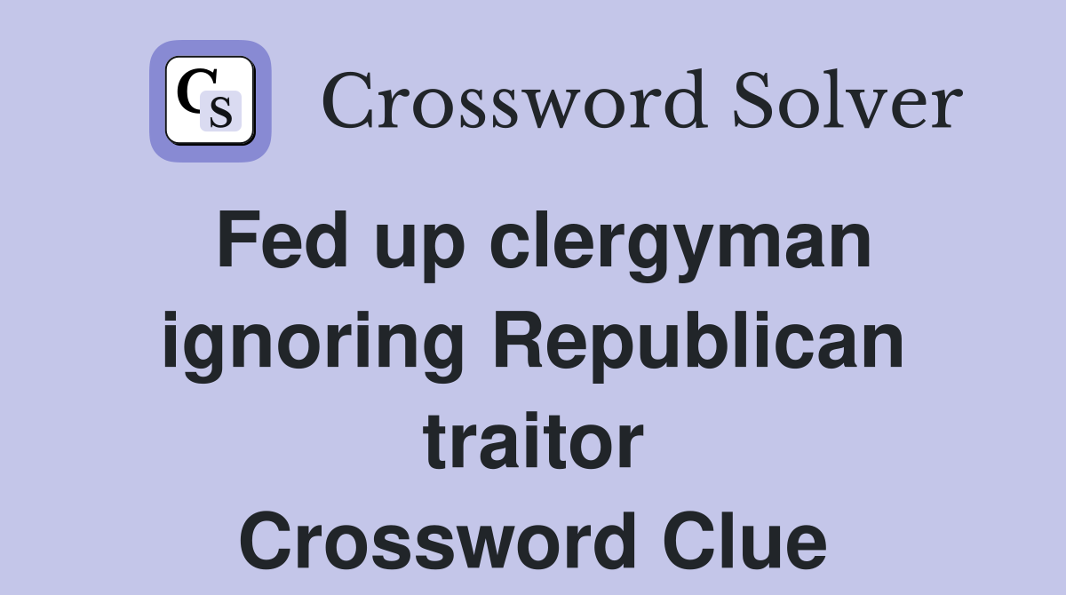 Fed up clergyman ignoring Republican traitor Crossword Clue