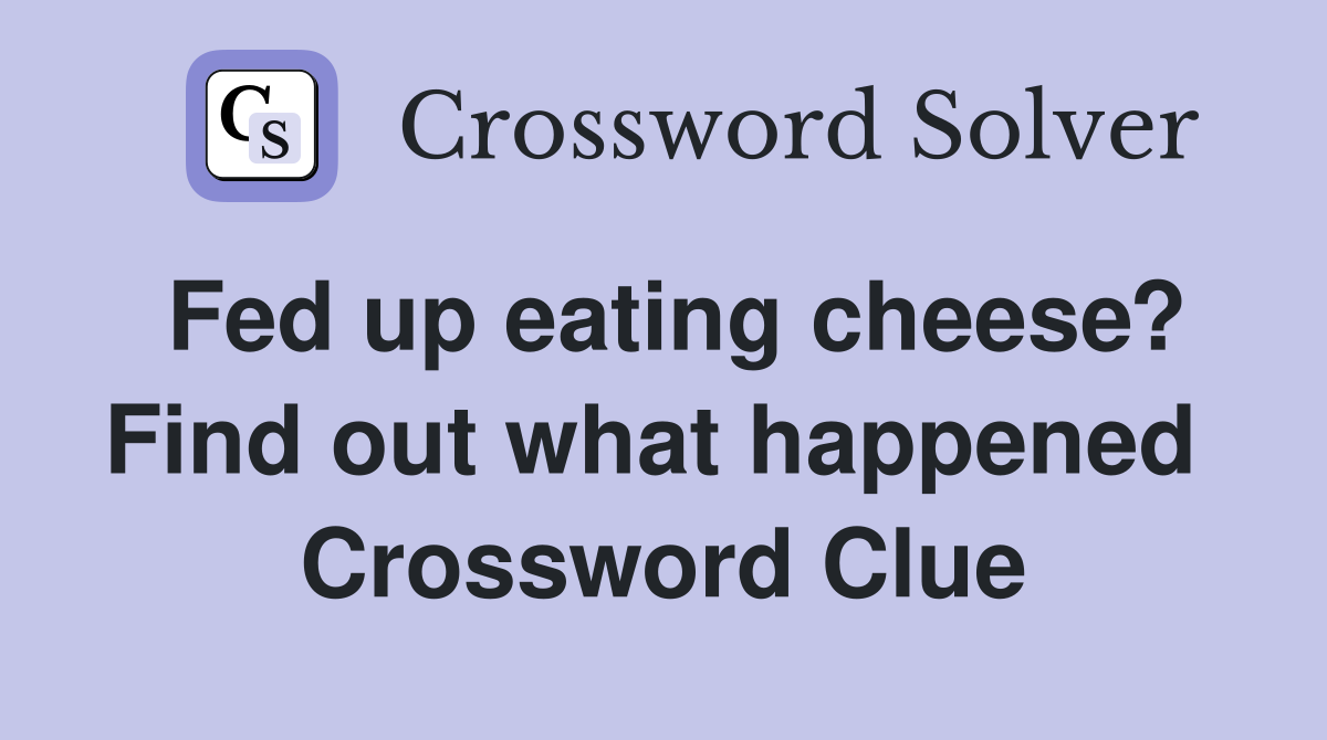 Fed up eating cheese? Find out what happened  Crossword Clue