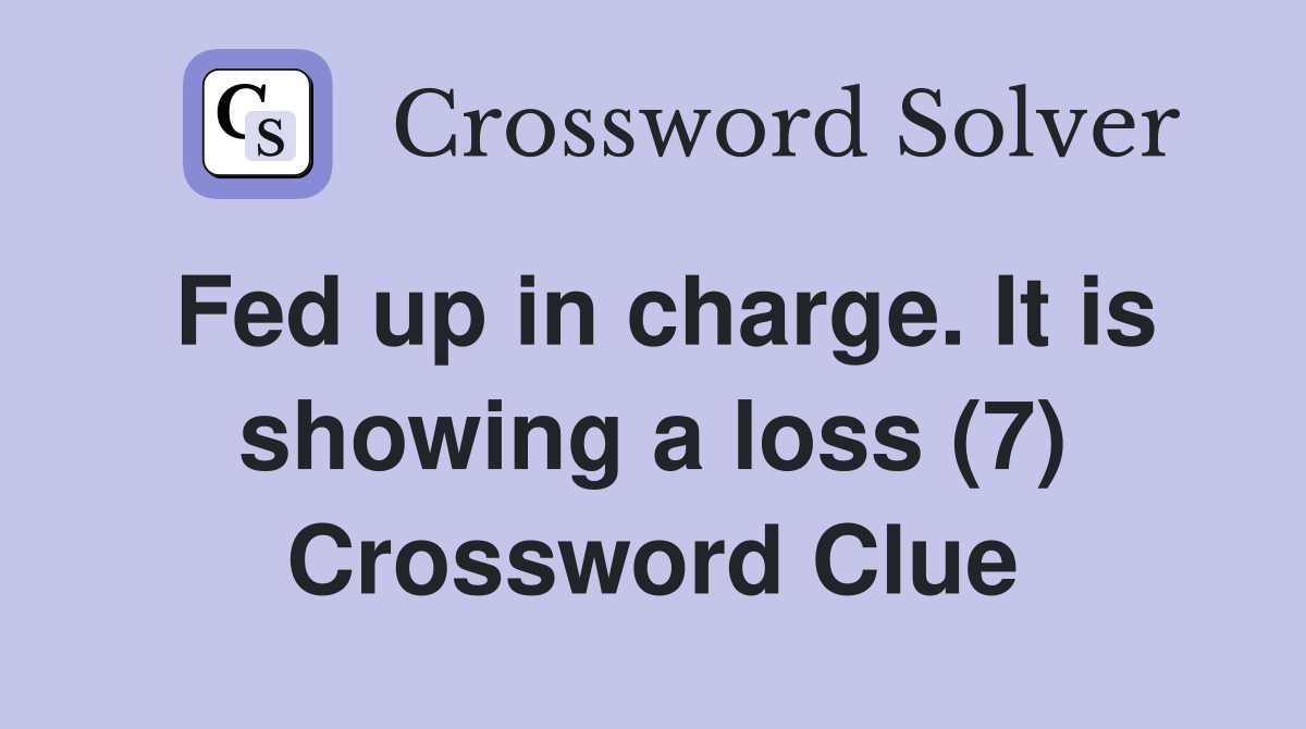 Fed up in charge. It is showing a loss (7) Crossword Clue