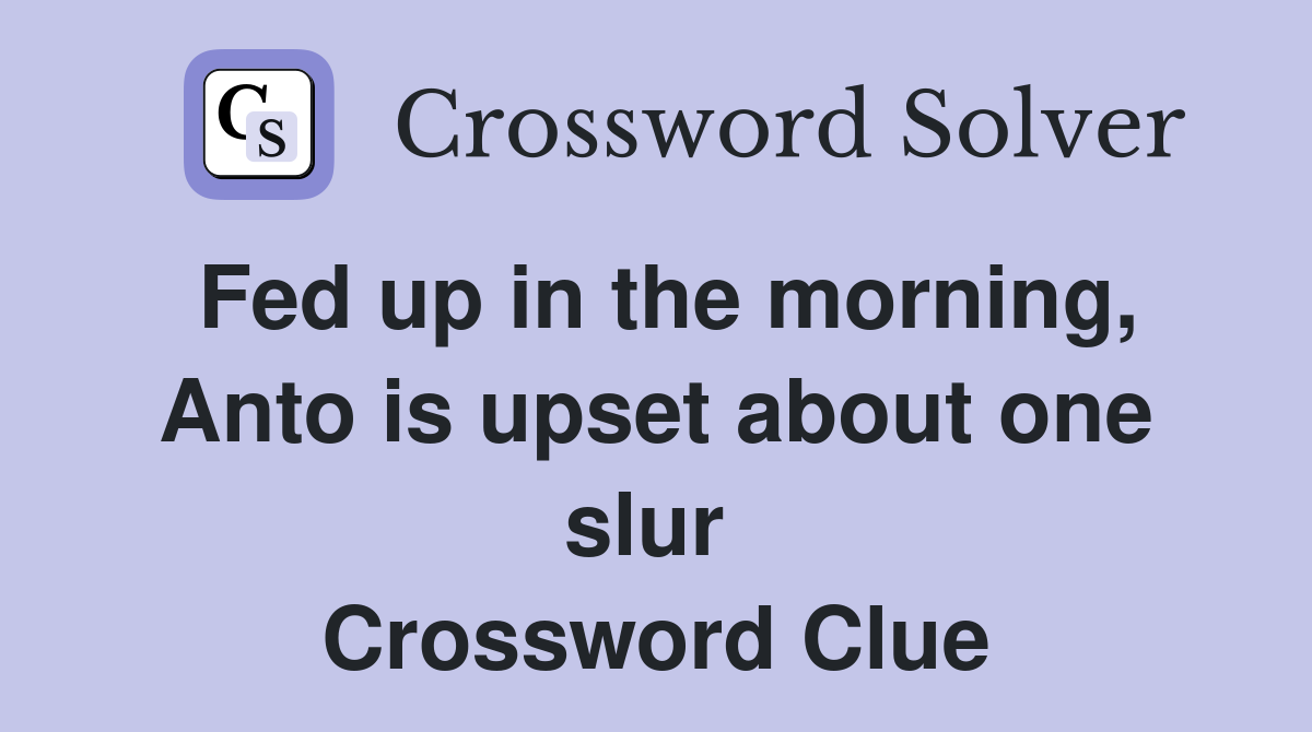 Fed up in the morning, Anto is upset about one slur  Crossword Clue