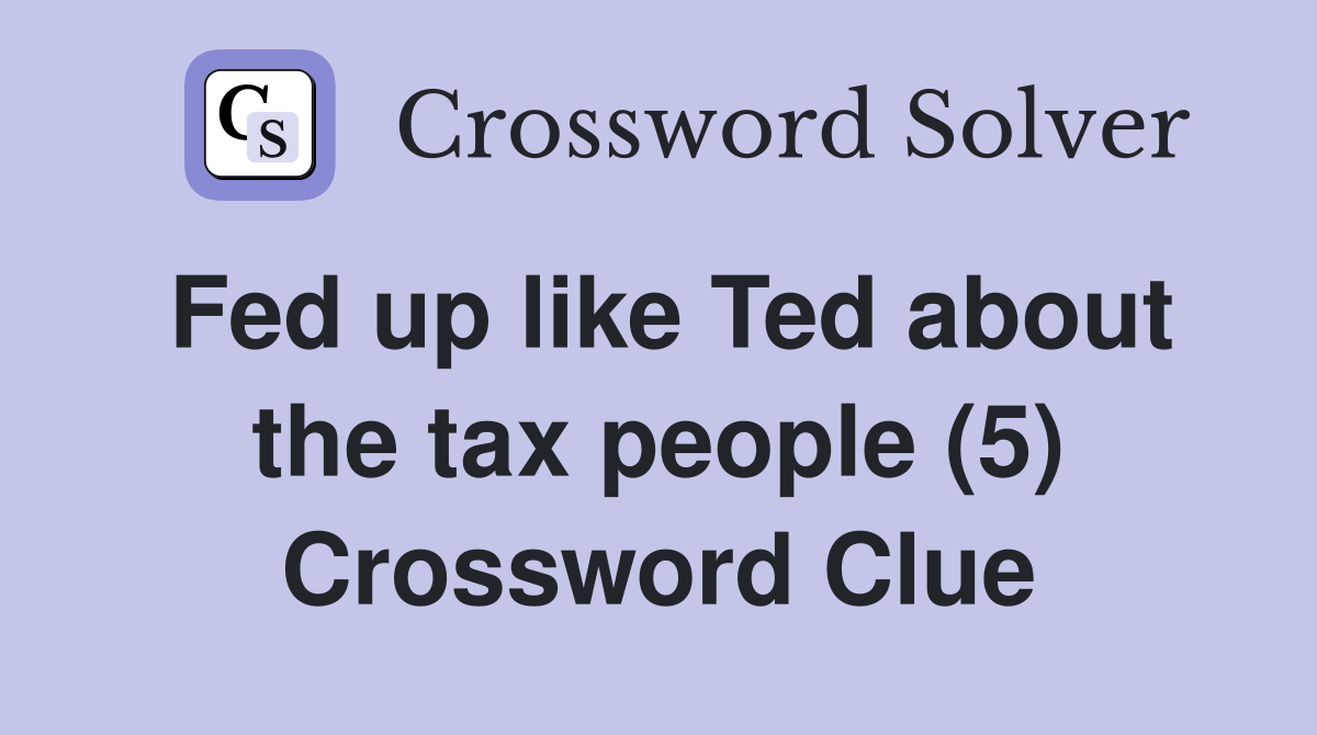 Fed up like Ted about the tax people (5) Crossword Clue