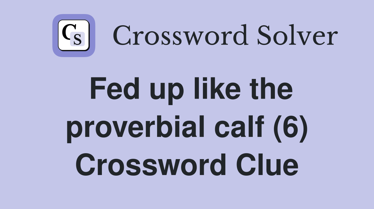 Fed up like the proverbial calf (6) Crossword Clue