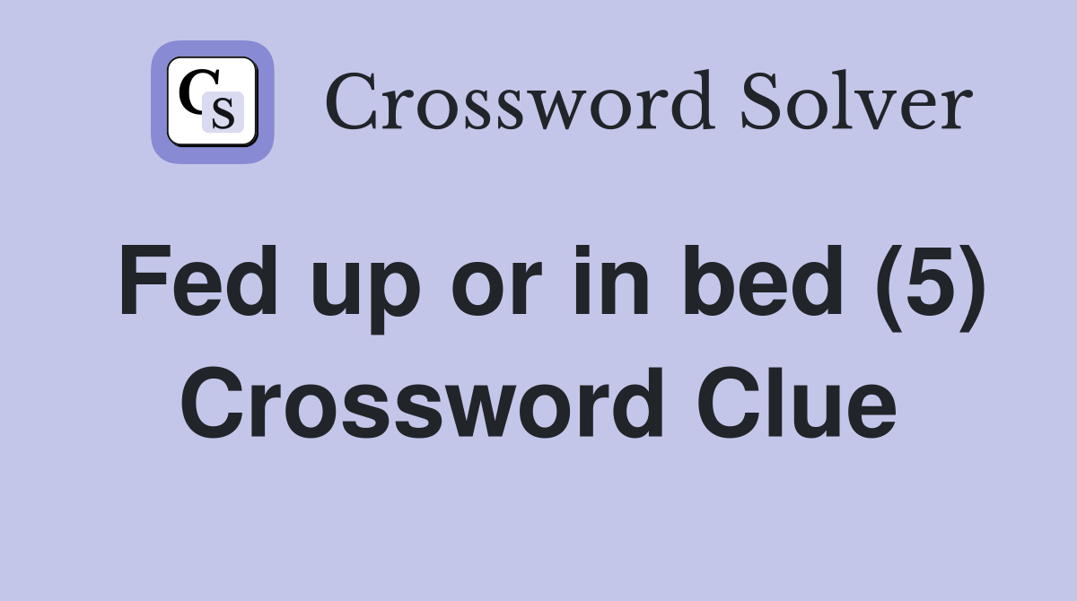 Fed up or in bed (5) Crossword Clue