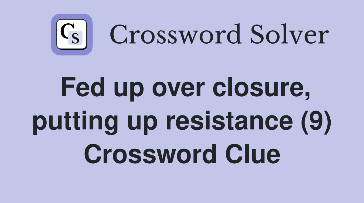 Fed up over closure, putting up resistance (9) Crossword Clue