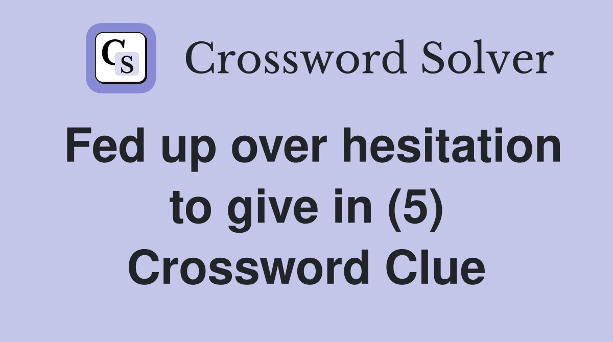 Fed up over hesitation to give in (5) Crossword Clue
