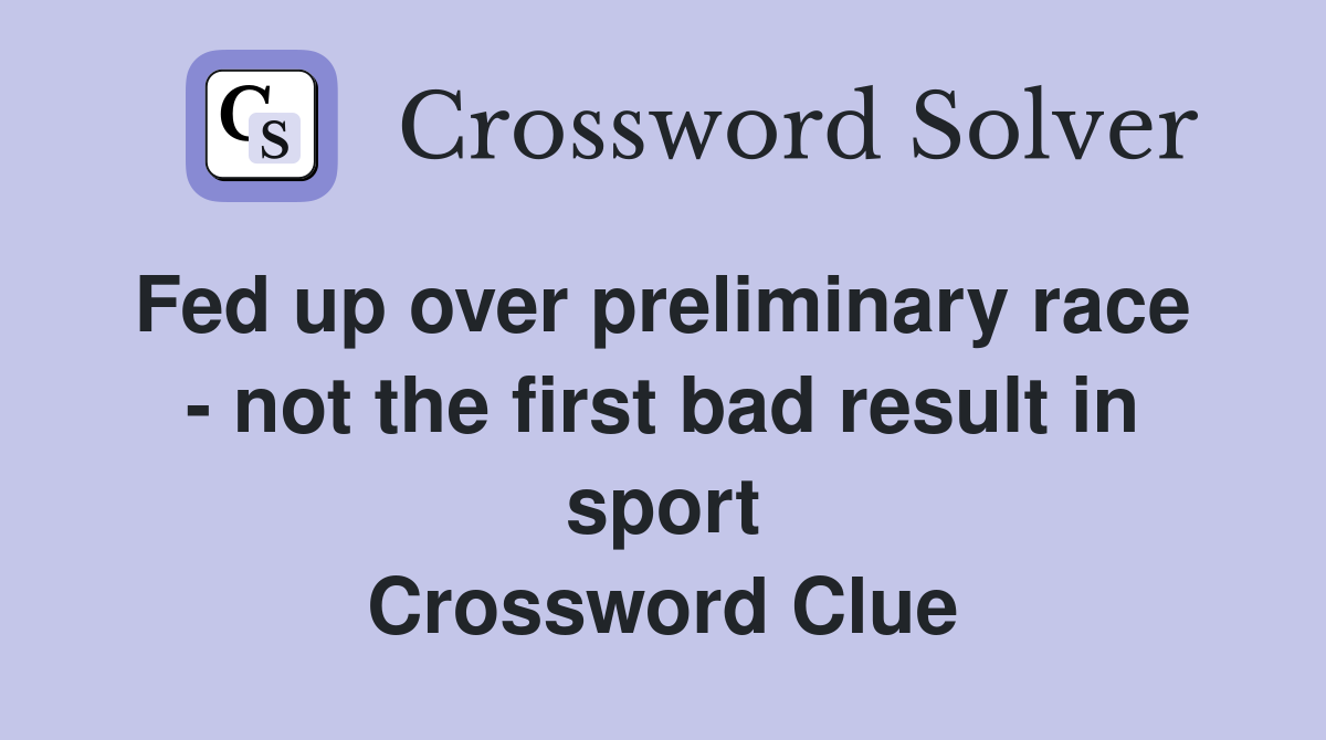 Fed up over preliminary race  - not the first bad result in sport Crossword Clue