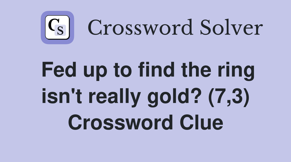 Fed up to find the ring isn't really gold? (7,3) Crossword Clue