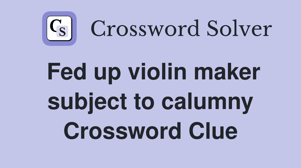 Fed up violin maker subject to calumny Crossword Clue