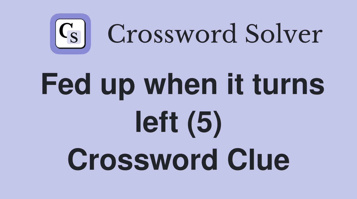 Fed up when it turns left (5) Crossword Clue