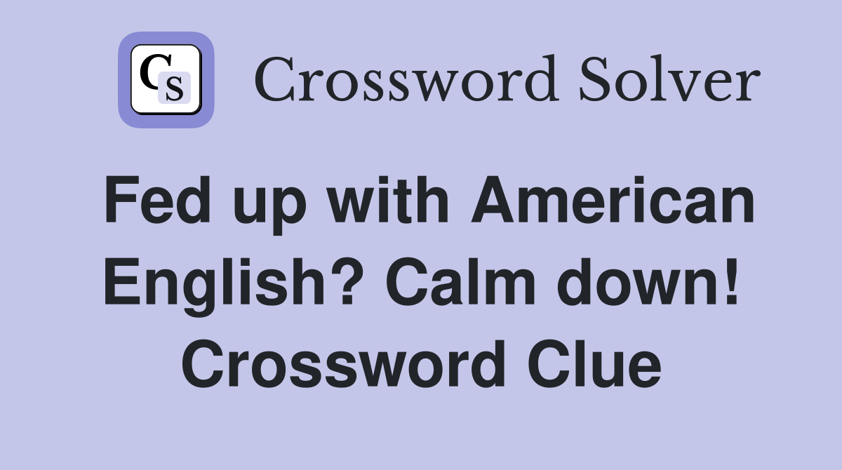 Fed up with American English? Calm down! Crossword Clue