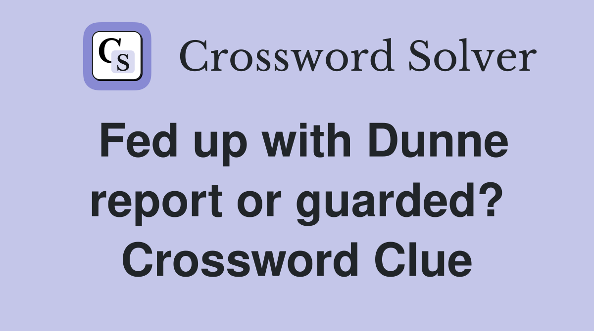 Fed up with Dunne report or guarded? Crossword Clue