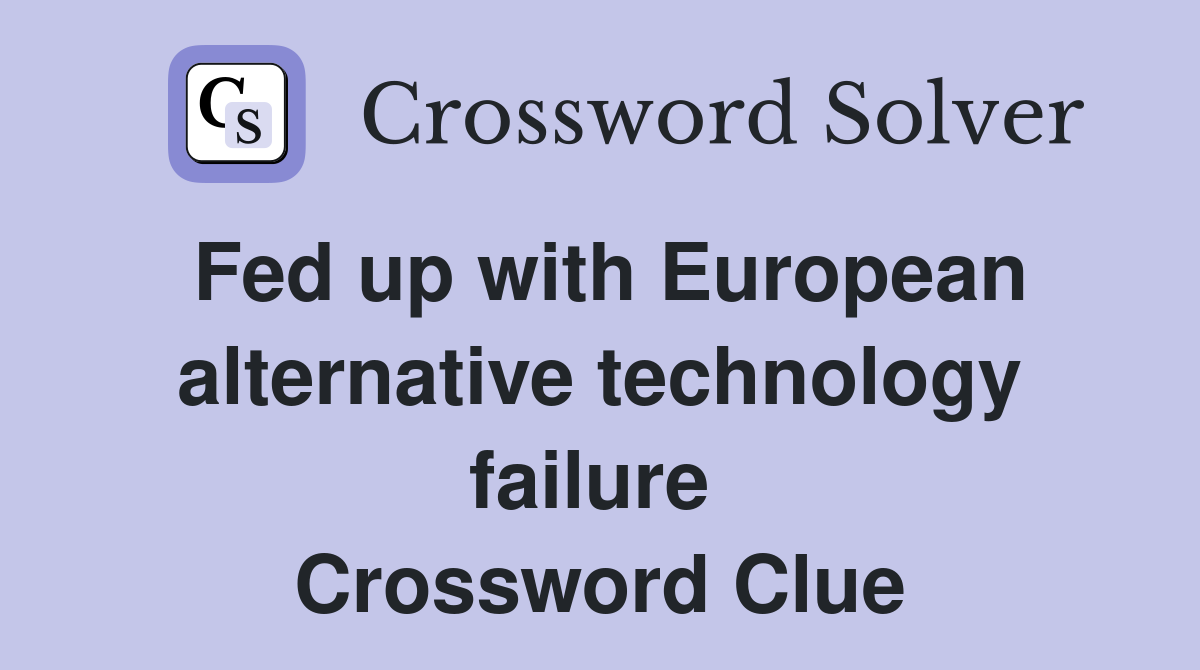 Fed up with European alternative technology failure  Crossword Clue