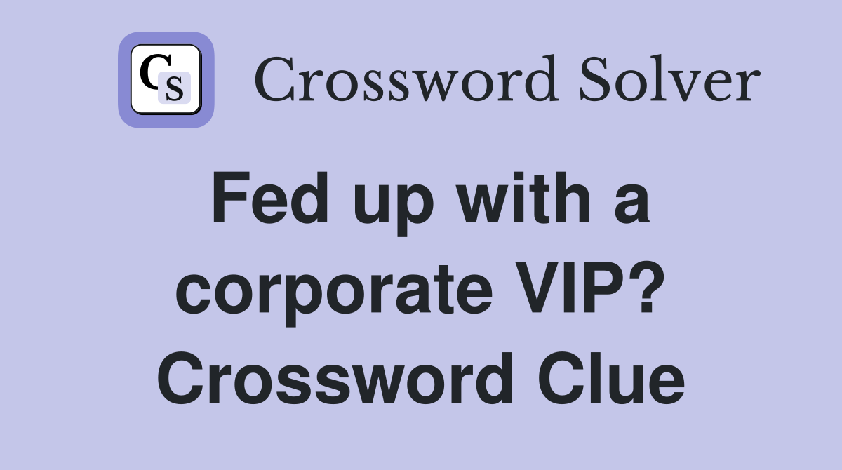 Fed up with a corporate VIP? Crossword Clue
