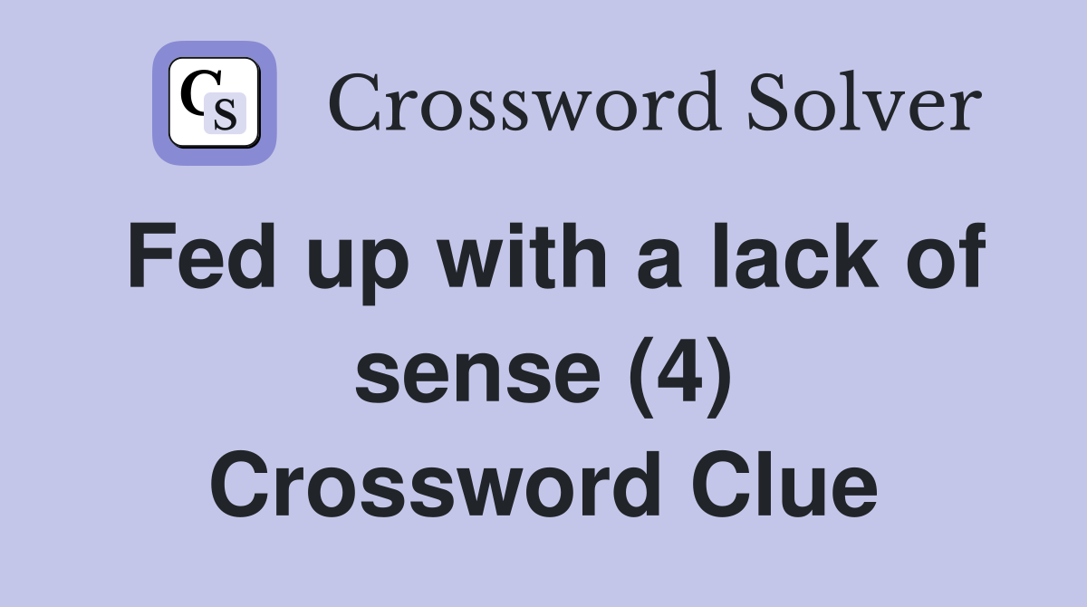 Fed up with a lack of sense (4) Crossword Clue