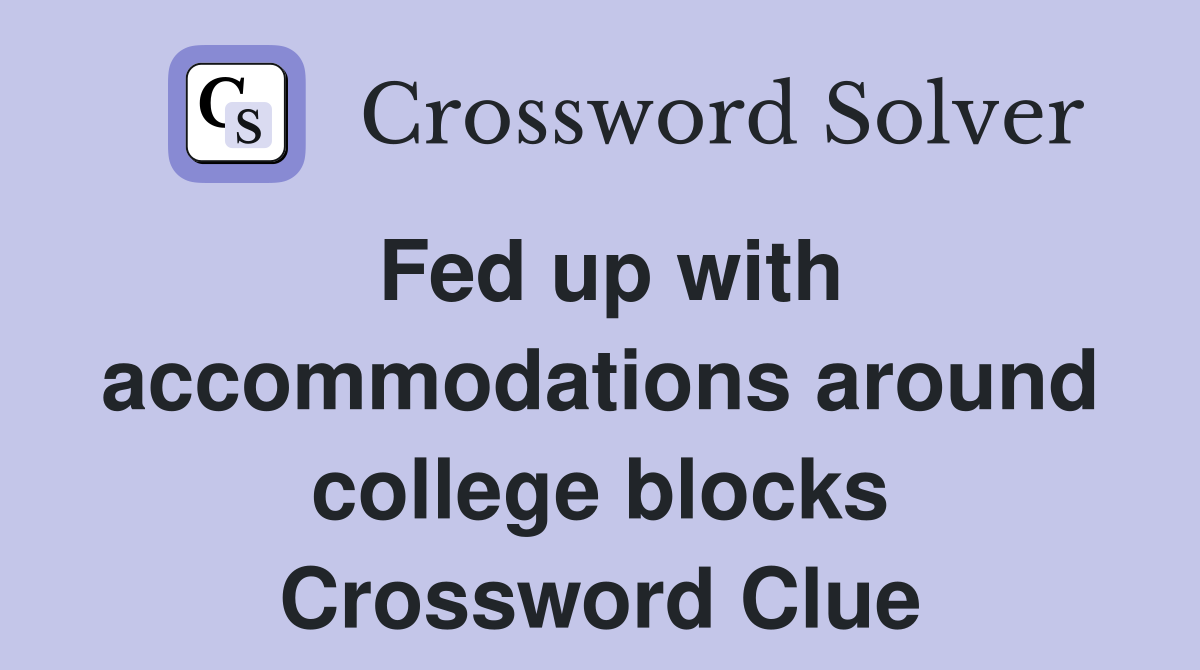 Fed up with accommodations around college blocks Crossword Clue