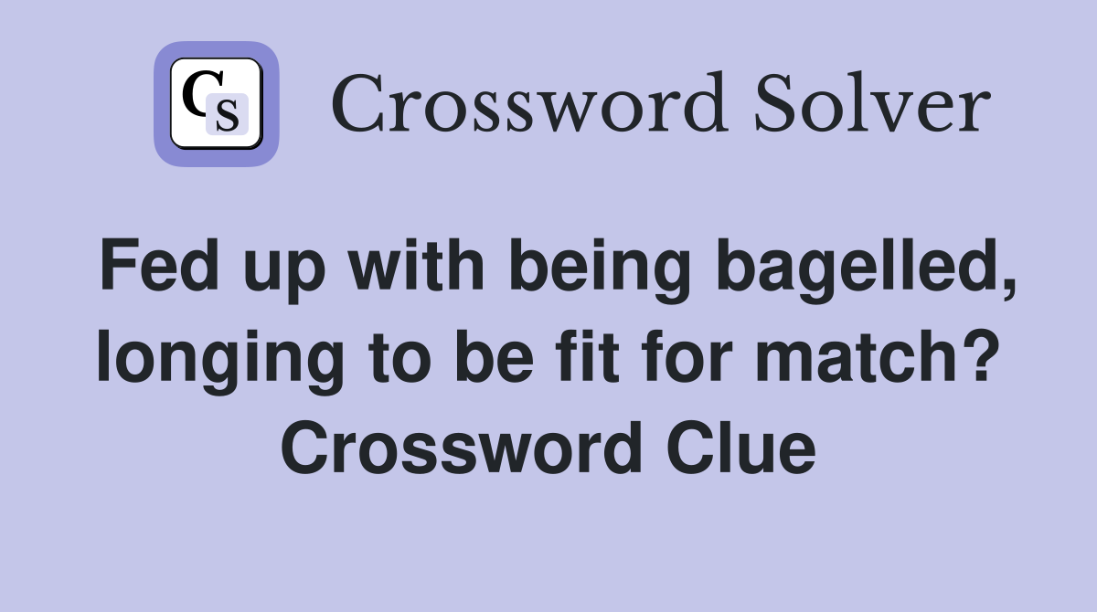 Fed up with being bagelled, longing to be fit for match? Crossword Clue