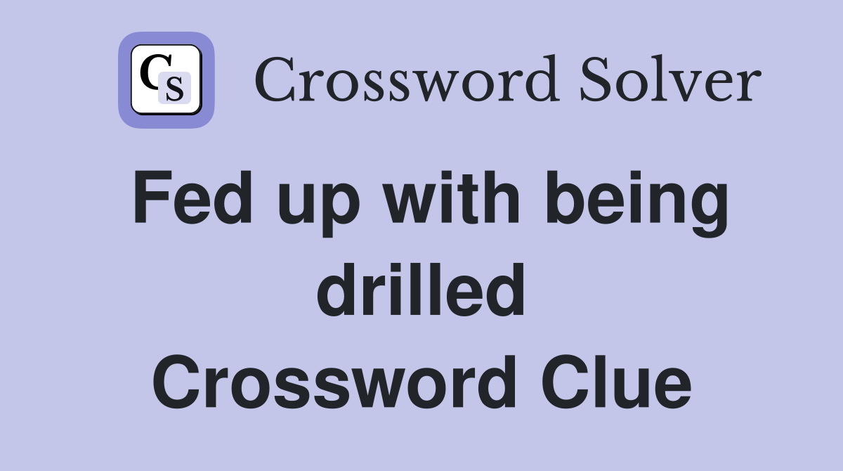 Fed up with being drilled Crossword Clue