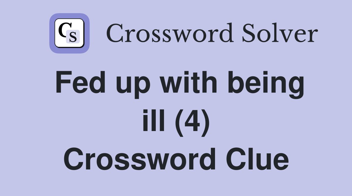 Fed up with being ill (4) Crossword Clue