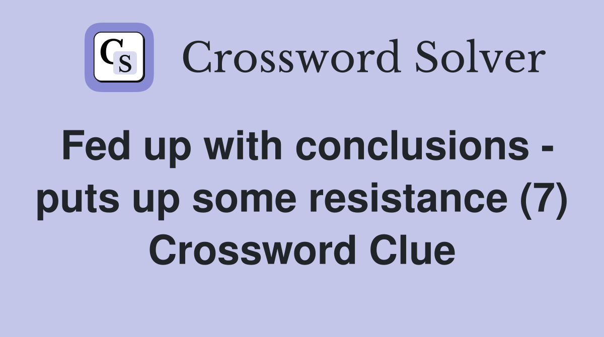 Fed up with conclusions - puts up some resistance (7) Crossword Clue
