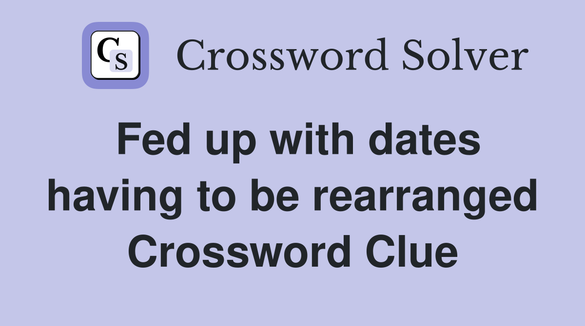 Fed up with dates having to be rearranged Crossword Clue