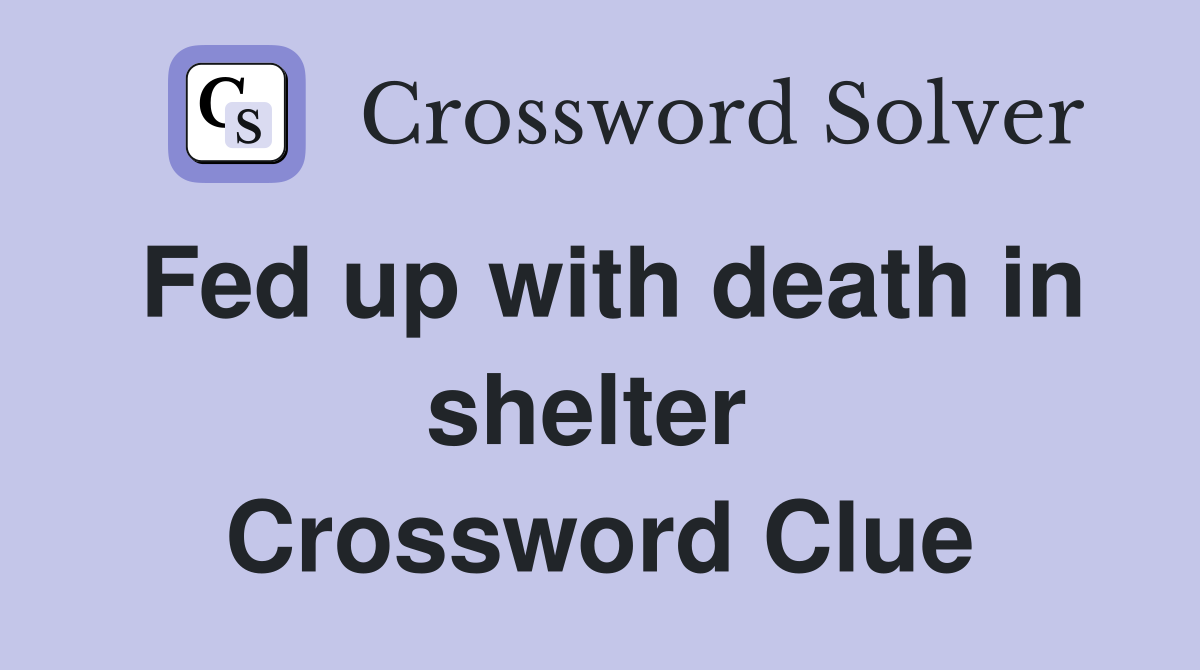 Fed up with death in shelter  Crossword Clue