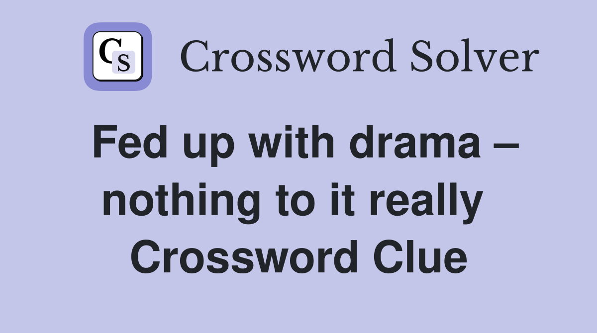 Fed up with drama – nothing to it really  Crossword Clue