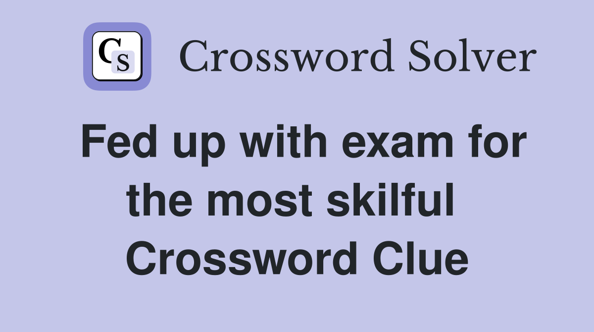 Fed up with exam for the most skilful  Crossword Clue