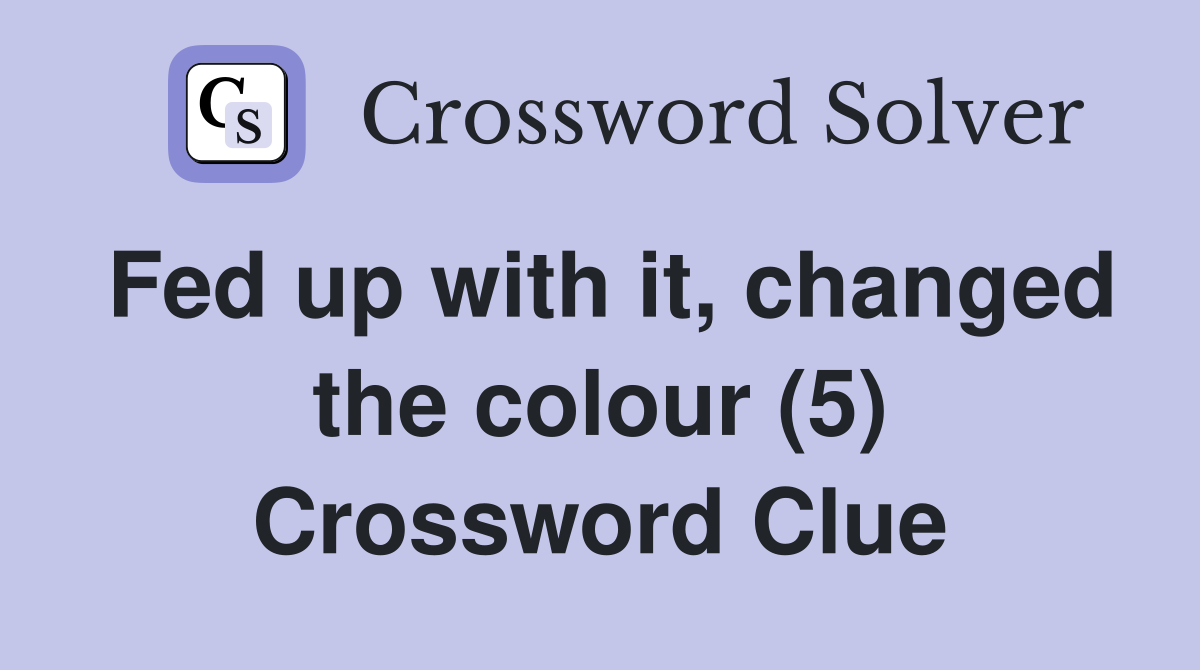 Fed up with it, changed the colour (5) Crossword Clue