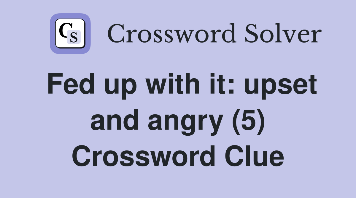 Fed up with it: upset and angry (5) Crossword Clue