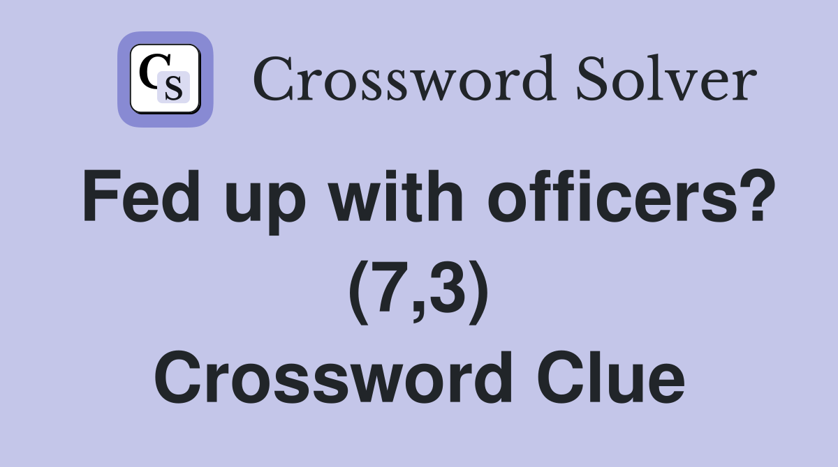 Fed up with officers? (7,3) Crossword Clue