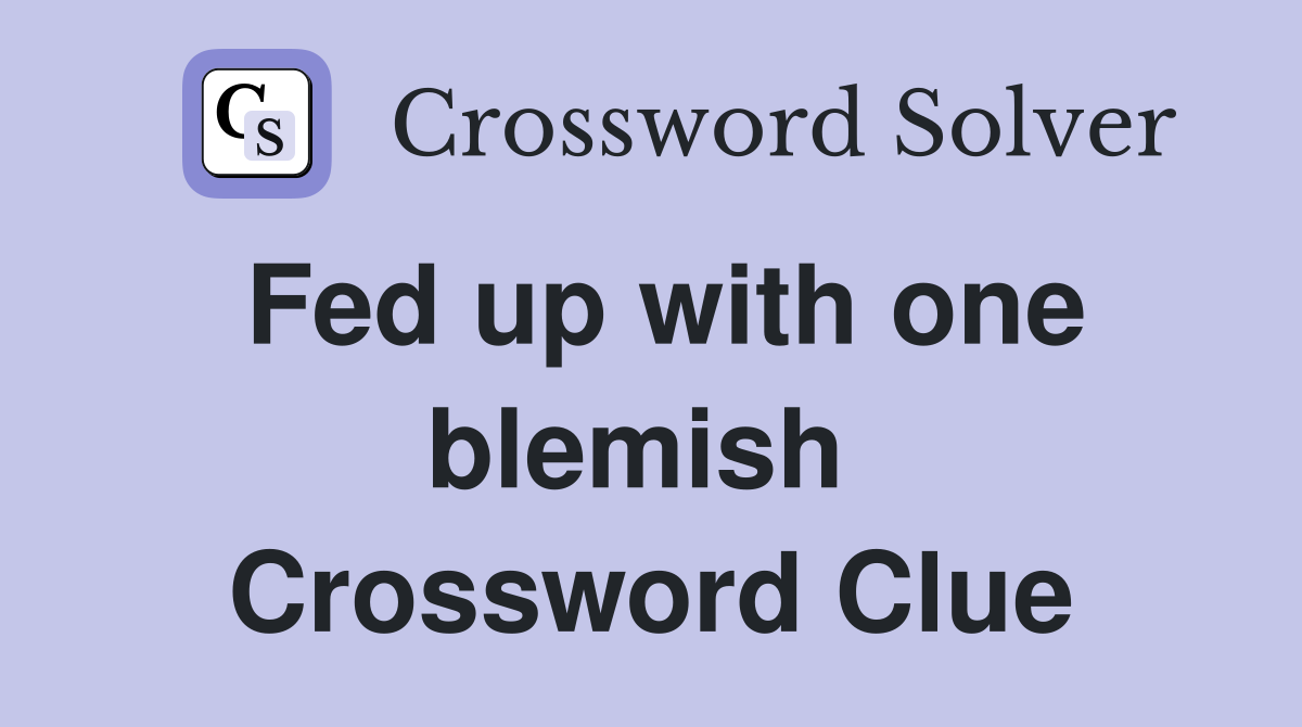 Fed up with one blemish  Crossword Clue