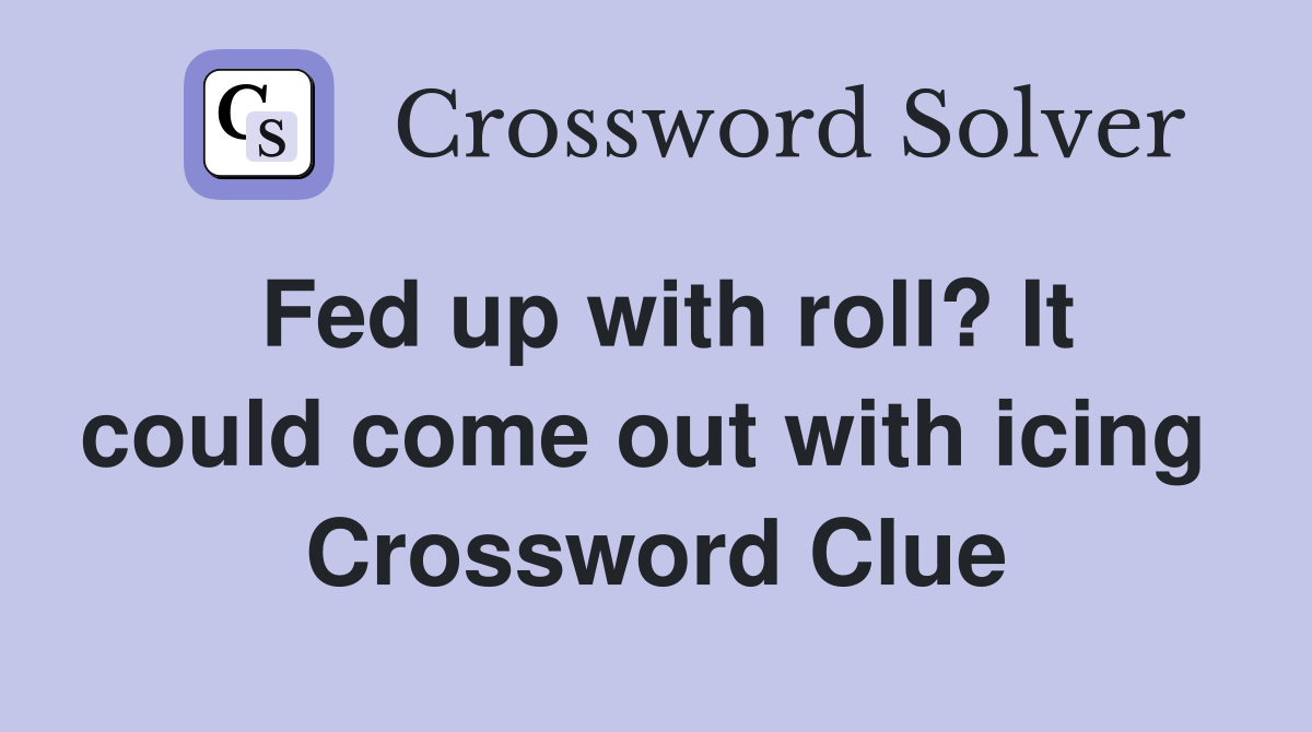 Fed up with roll? It could come out with icing  Crossword Clue