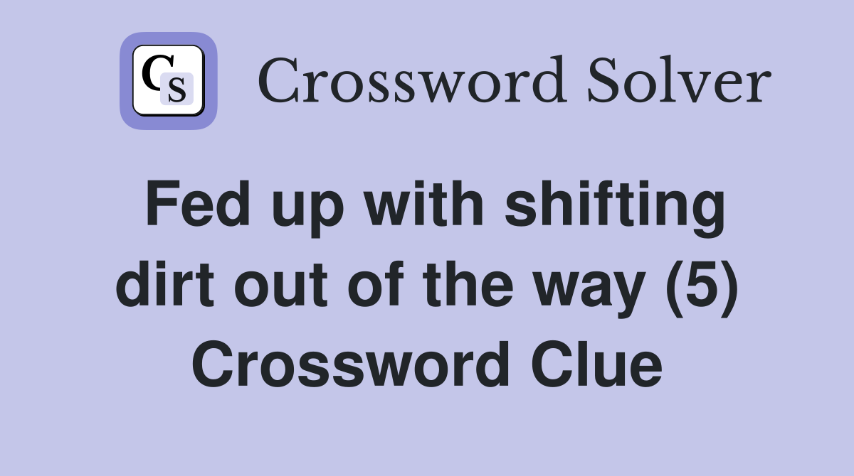 Fed up with shifting dirt out of the way (5) Crossword Clue