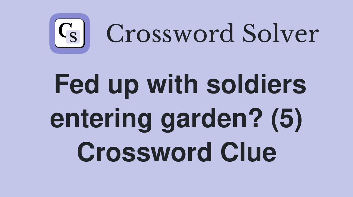 Fed up with soldiers entering garden? (5) Crossword Clue