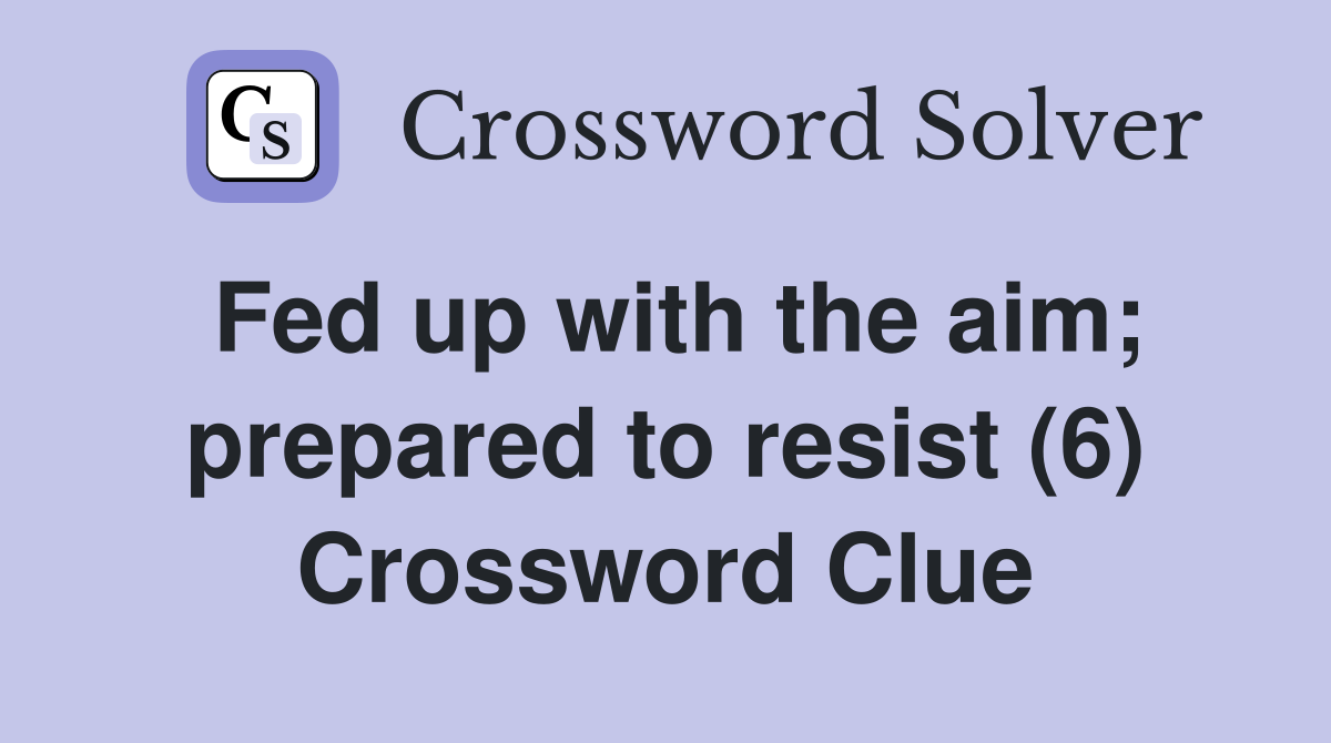 Fed up with the aim; prepared to resist (6) Crossword Clue