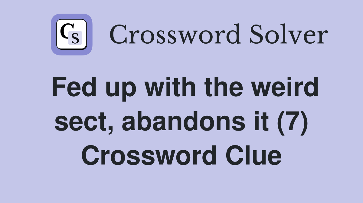 Fed up with the weird sect, abandons it (7) Crossword Clue