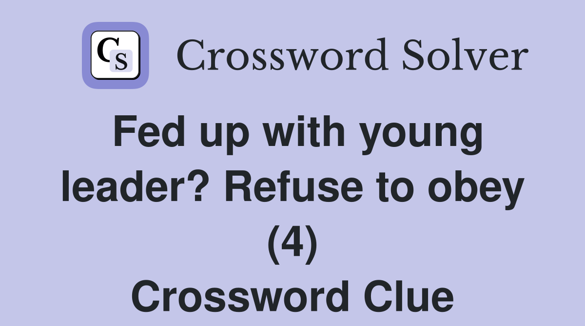 Fed up with young leader? Refuse to obey (4) Crossword Clue
