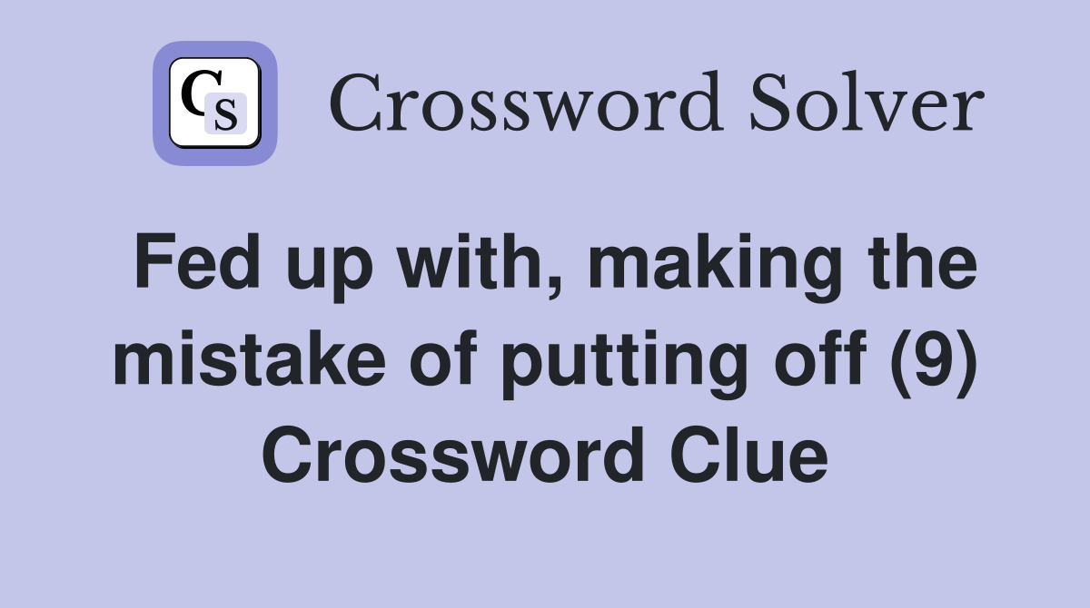 Fed up with, making the mistake of putting off (9) Crossword Clue