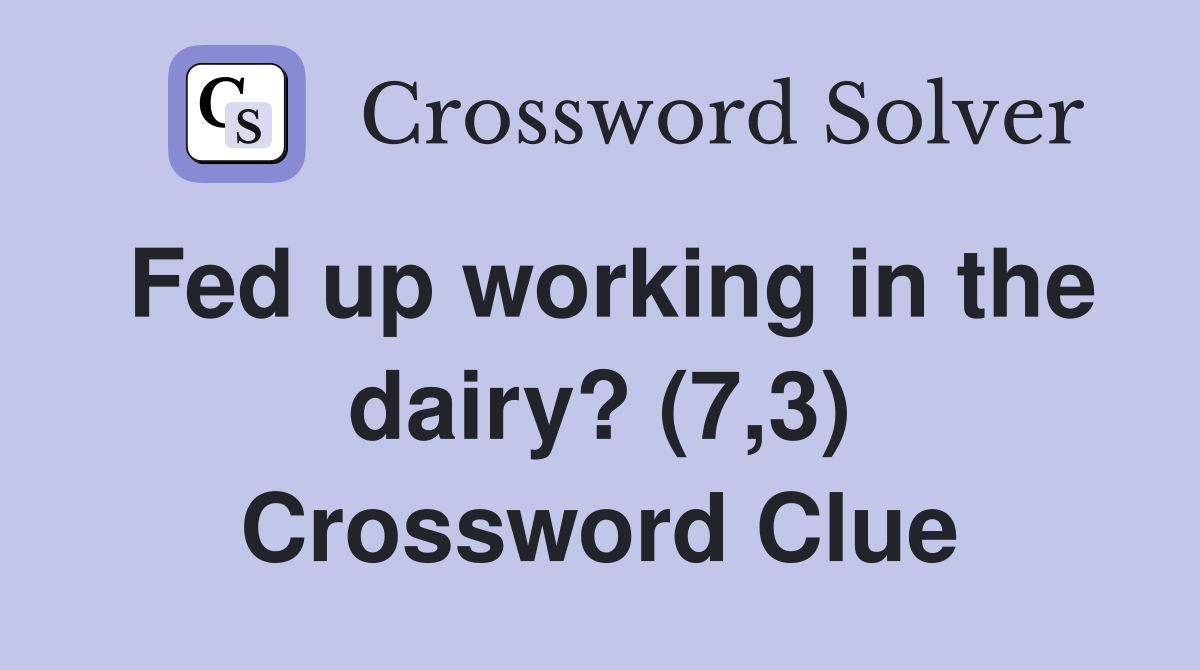 Fed up working in the dairy? (7,3) Crossword Clue