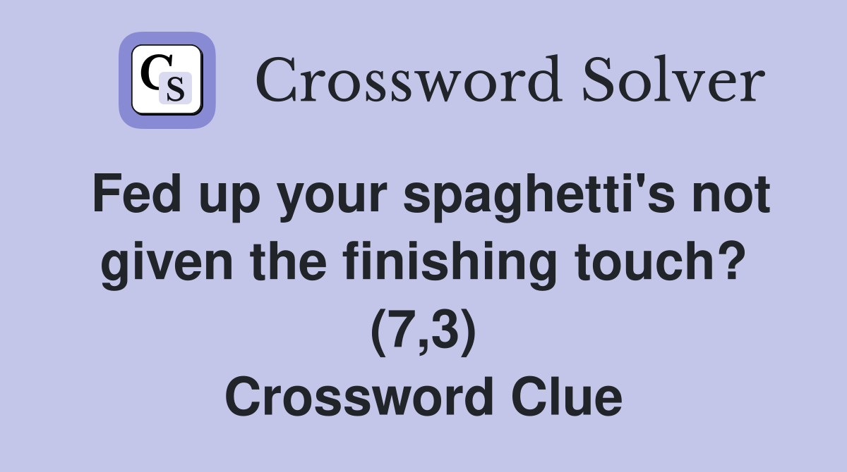 Fed up your spaghetti's not given the finishing touch? (7,3) Crossword Clue
