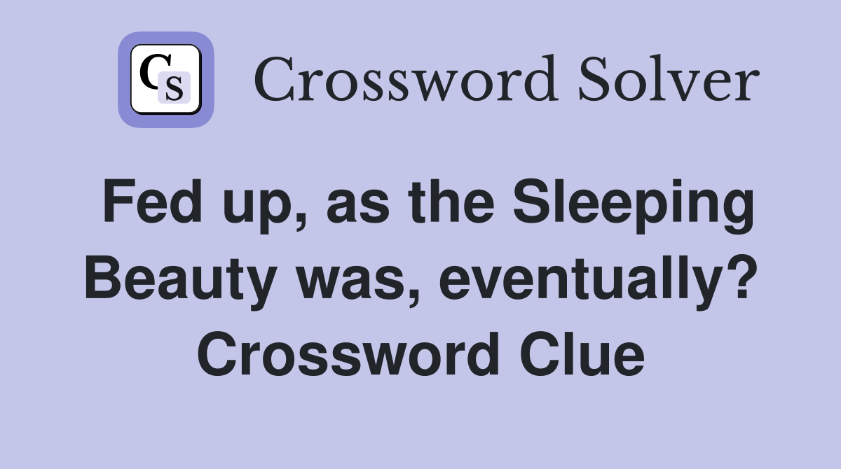 Fed up, as the Sleeping Beauty was, eventually? Crossword Clue